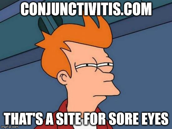 A sight for sore eyes | CONJUNCTIVITIS.COM; THAT'S A SITE FOR SORE EYES | image tagged in memes,futurama fry,a sight for sore eyes,conjunctivitis,website | made w/ Imgflip meme maker