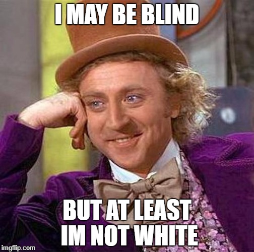 Creepy Condescending Wonka Meme | I MAY BE BLIND; BUT AT LEAST IM NOT WHITE | image tagged in memes,creepy condescending wonka | made w/ Imgflip meme maker
