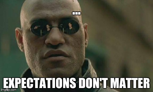 Matrix Morpheus | ... EXPECTATIONS DON'T MATTER | image tagged in memes,matrix morpheus | made w/ Imgflip meme maker