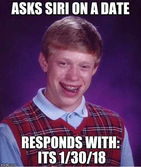 Bad Luck Brian Meme | ASKS SIRI ON A DATE; RESPONDS WITH: ITS 1/30/18 | image tagged in memes,bad luck brian | made w/ Imgflip meme maker