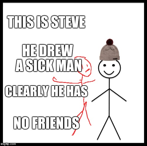 Be Like Bill Meme | THIS IS STEVE; HE DREW A SICK MAN; CLEARLY HE HAS; NO FRIENDS | image tagged in memes,be like bill | made w/ Imgflip meme maker