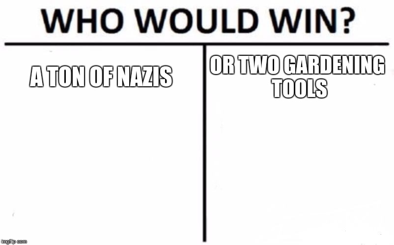 Who Would Win? | A TON OF NAZIS; OR TWO GARDENING TOOLS | image tagged in memes,who would win | made w/ Imgflip meme maker