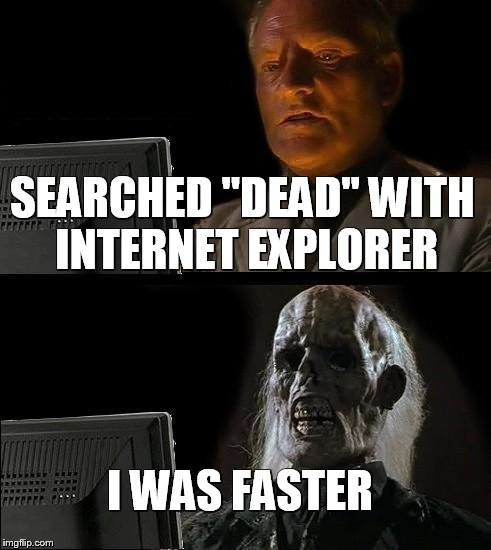 I'll Just Wait Here Meme | SEARCHED "DEAD" WITH INTERNET EXPLORER; I WAS FASTER | image tagged in memes,ill just wait here | made w/ Imgflip meme maker