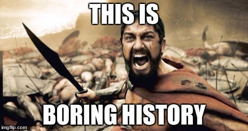 Sparta Leonidas Meme | THIS IS; BORING HISTORY | image tagged in memes,sparta leonidas | made w/ Imgflip meme maker
