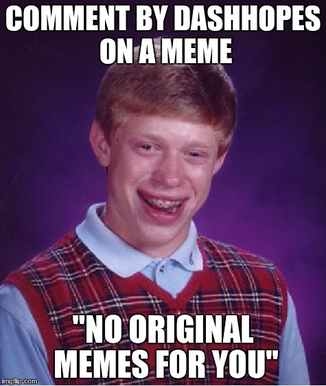 Bad Luck Brian | COMMENT BY DASHHOPES ON A MEME; "NO ORIGINAL MEMES FOR YOU" | image tagged in memes,bad luck brian | made w/ Imgflip meme maker