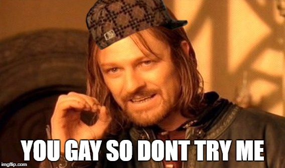 One Does Not Simply | YOU GAY SO DONT TRY ME | image tagged in memes,one does not simply,scumbag | made w/ Imgflip meme maker