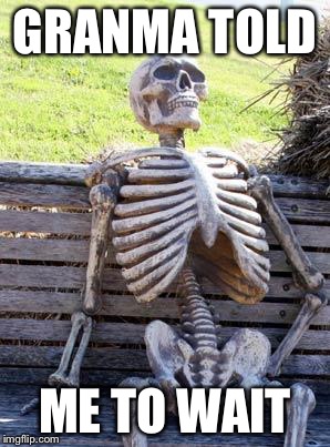 Waiting Skeleton | GRANMA TOLD; ME TO WAIT | image tagged in memes,waiting skeleton | made w/ Imgflip meme maker