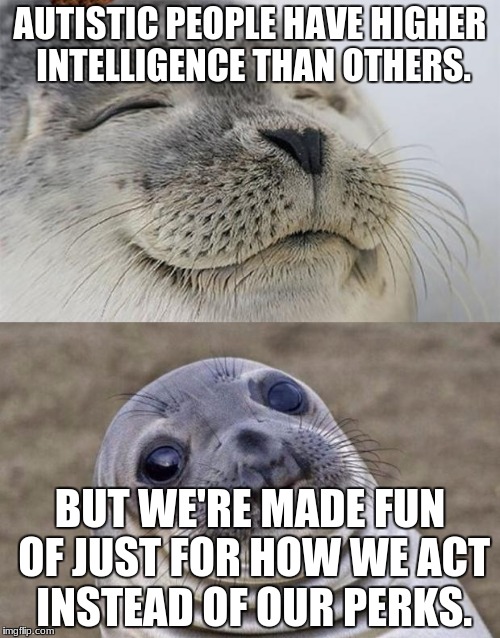Short Satisfaction VS Truth | AUTISTIC PEOPLE HAVE HIGHER INTELLIGENCE THAN OTHERS. BUT WE'RE MADE FUN OF JUST FOR HOW WE ACT INSTEAD OF OUR PERKS. | image tagged in memes,short satisfaction vs truth,scumbag | made w/ Imgflip meme maker
