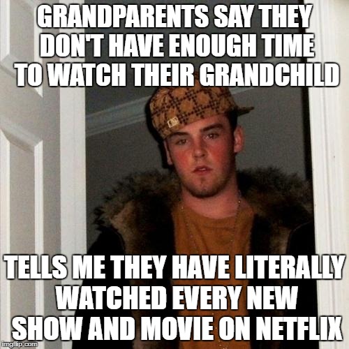 Scumbag Steve Meme | GRANDPARENTS SAY THEY DON'T HAVE ENOUGH TIME TO WATCH THEIR GRANDCHILD; TELLS ME THEY HAVE LITERALLY WATCHED EVERY NEW SHOW AND MOVIE ON NETFLIX | image tagged in memes,scumbag steve | made w/ Imgflip meme maker