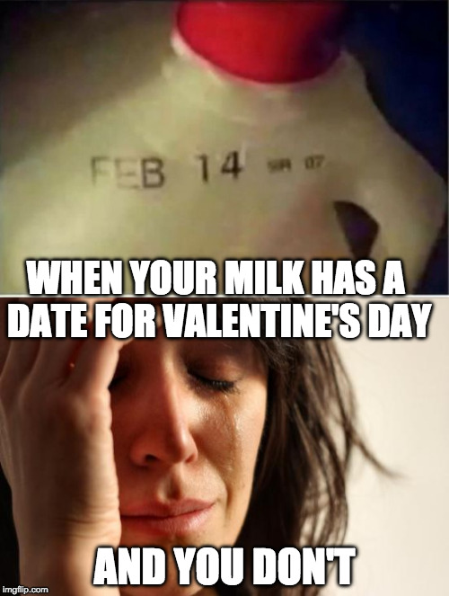 Almost went with Forever Alone guy and I have no luck with him | WHEN YOUR MILK HAS A DATE FOR VALENTINE'S DAY; AND YOU DON'T | image tagged in valentine's day,date,first world problems,forever alone,milk | made w/ Imgflip meme maker