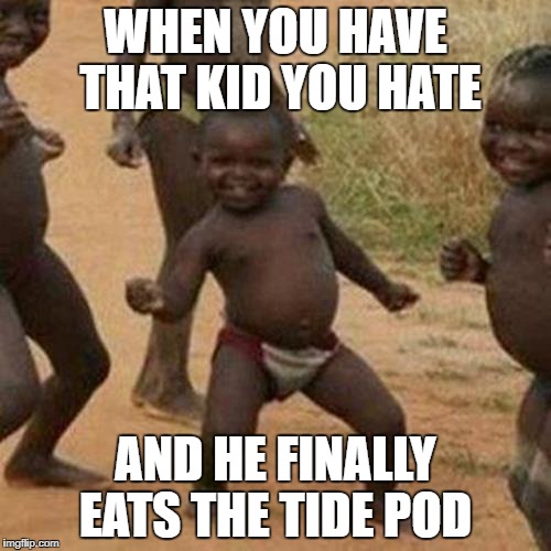 Third World Success Kid Meme | WHEN YOU HAVE THAT KID YOU HATE; AND HE FINALLY EATS THE TIDE POD | image tagged in memes,third world success kid | made w/ Imgflip meme maker