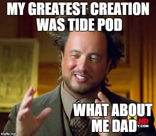 Ancient Aliens | MY GREATEST CREATION WAS TIDE POD; WHAT ABOUT ME DAD | image tagged in memes,ancient aliens | made w/ Imgflip meme maker