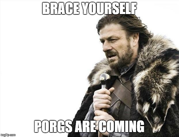 Brace Yourselves X is Coming Meme | BRACE YOURSELF; PORGS ARE COMING | image tagged in memes,brace yourselves x is coming | made w/ Imgflip meme maker