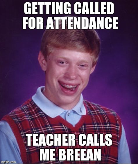 Bad Luck Brian Meme | GETTING CALLED FOR ATTENDANCE; TEACHER CALLS ME BREEAN | image tagged in memes,bad luck brian | made w/ Imgflip meme maker