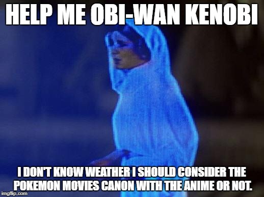 Help me decide | HELP ME OBI-WAN KENOBI; I DON'T KNOW WEATHER I SHOULD CONSIDER THE POKEMON MOVIES CANON WITH THE ANIME OR NOT. | image tagged in help me obi wan | made w/ Imgflip meme maker