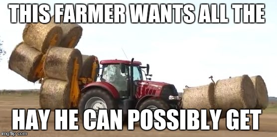 I suppose you need many hay bales for a farm...? | THIS FARMER WANTS ALL THE; HAY HE CAN POSSIBLY GET | image tagged in 12 round bales tractor | made w/ Imgflip meme maker