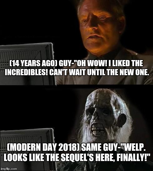 I'll Just Wait Here | (14 YEARS AGO) GUY-"OH WOW! I LIKED THE INCREDIBLES! CAN'T WAIT UNTIL THE NEW ONE. (MODERN DAY 2018) SAME GUY-"WELP. LOOKS LIKE THE SEQUEL'S HERE, FINALLY!" | image tagged in memes,ill just wait here | made w/ Imgflip meme maker