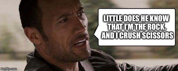LITTLE DOES HE KNOW THAT I’M THE ROCK.  AND I CRUSH SCISSORS | made w/ Imgflip meme maker