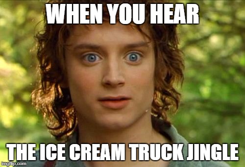 Surpised Frodo | WHEN YOU HEAR; THE ICE CREAM TRUCK JINGLE | image tagged in memes,surpised frodo | made w/ Imgflip meme maker