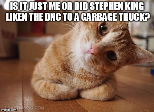 King's Train Wreck of a Tweet | IS IT JUST ME OR DID STEPHEN KING LIKEN THE DNC TO A GARBAGE TRUCK? | image tagged in liberal hate,ignorant | made w/ Imgflip meme maker