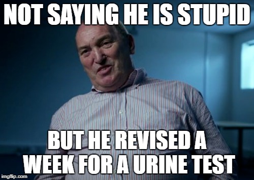 Wit and wisdom of Det Con Haslam, QGM, QPM. | NOT SAYING HE IS STUPID; BUT HE REVISED A WEEK FOR A URINE TEST | image tagged in police | made w/ Imgflip meme maker
