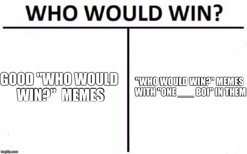 Who Would Win? | GOOD "WHO WOULD WIN?"  MEMES; "WHO WOULD WIN?" MEMES WITH "ONE ___ BOI" IN THEM | image tagged in memes,who would win | made w/ Imgflip meme maker