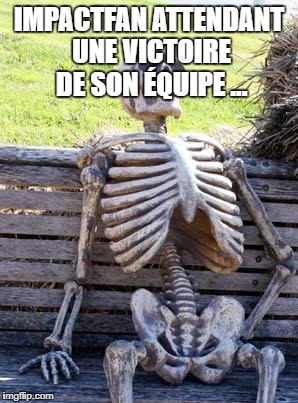 Waiting Skeleton Meme | IMPACTFAN ATTENDANT UNE VICTOIRE DE SON ÉQUIPE ... | image tagged in memes,waiting skeleton | made w/ Imgflip meme maker