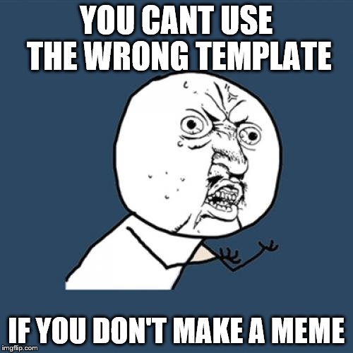 Y U No Meme | YOU CANT USE THE WRONG TEMPLATE IF YOU DON'T MAKE A MEME | image tagged in memes,y u no | made w/ Imgflip meme maker