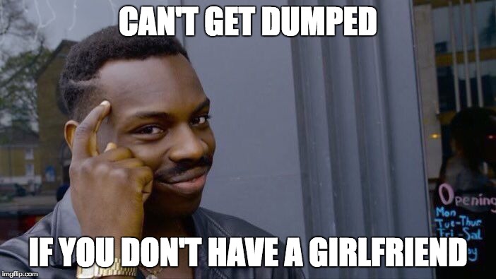 *insert good title here* | CAN'T GET DUMPED; IF YOU DON'T HAVE A GIRLFRIEND | image tagged in memes,roll safe think about it,funny memes,smart,lol so funny,dank memes | made w/ Imgflip meme maker