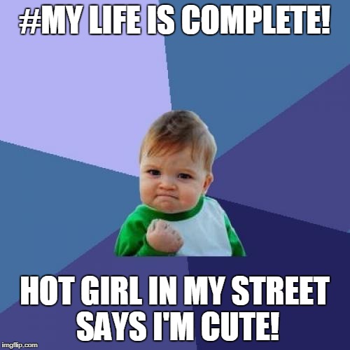 Success Kid | #MY LIFE IS COMPLETE! HOT GIRL IN MY STREET SAYS I'M CUTE! | image tagged in memes,success kid | made w/ Imgflip meme maker