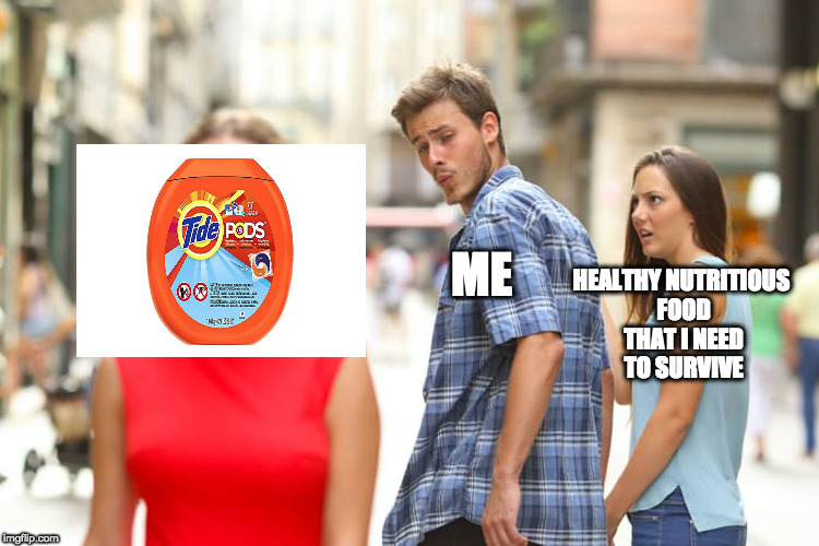 Wish i had tide pods | HEALTHY NUTRITIOUS FOOD THAT I NEED TO SURVIVE; ME | image tagged in memes,distracted boyfriend,relatable,tide pod challenge,tide pods,dank memes | made w/ Imgflip meme maker