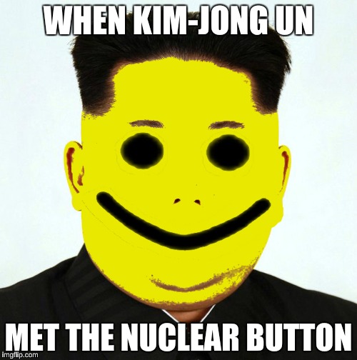 Kim John OOF | WHEN KIM-JONG UN; MET THE NUCLEAR BUTTON | image tagged in kim john oof | made w/ Imgflip meme maker