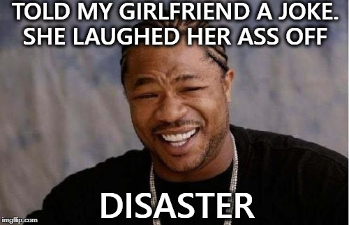 her big ol' butt fell right off  | TOLD MY GIRLFRIEND A JOKE. SHE LAUGHED HER ASS OFF; DISASTER | image tagged in memes,yo dawg heard you,disaster,lmao,funny | made w/ Imgflip meme maker
