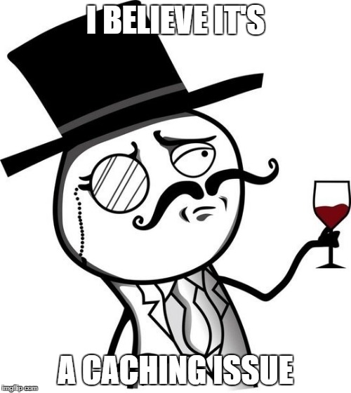 Sir Troll Face | I BELIEVE IT'S; A CACHING ISSUE | image tagged in sir troll face | made w/ Imgflip meme maker
