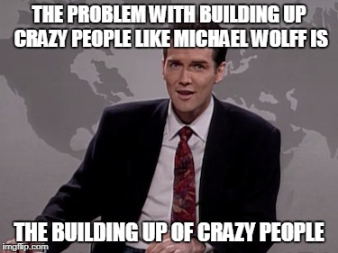 Weekend Update with Norm MacDonald | THE PROBLEM WITH BUILDING UP CRAZY PEOPLE LIKE MICHAEL WOLFF IS; THE BUILDING UP OF CRAZY PEOPLE | image tagged in norm macdonald | made w/ Imgflip meme maker