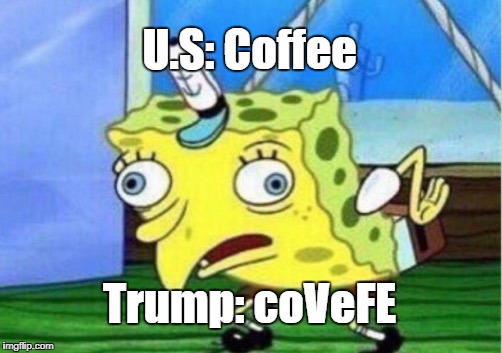 Mocking Spongebob Meme | U.S: Coffee; Trump: coVeFE | image tagged in memes,mocking spongebob | made w/ Imgflip meme maker