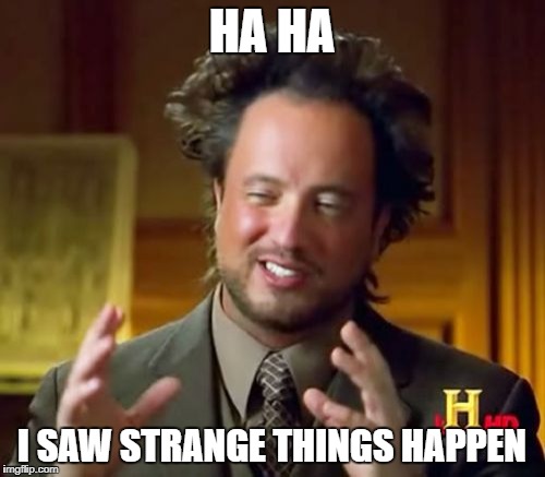 Ancient Aliens Meme | HA HA I SAW STRANGE THINGS HAPPEN | image tagged in memes,ancient aliens | made w/ Imgflip meme maker