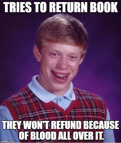 Bad Luck Brian Meme | TRIES TO RETURN BOOK THEY WON'T REFUND BECAUSE OF BLOOD ALL OVER IT. | image tagged in memes,bad luck brian | made w/ Imgflip meme maker