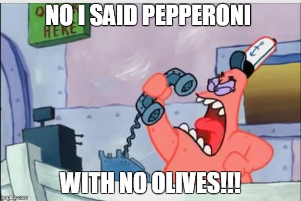 NO THIS IS PATRICK | NO I SAID PEPPERONI; WITH NO OLIVES!!! | image tagged in no this is patrick | made w/ Imgflip meme maker