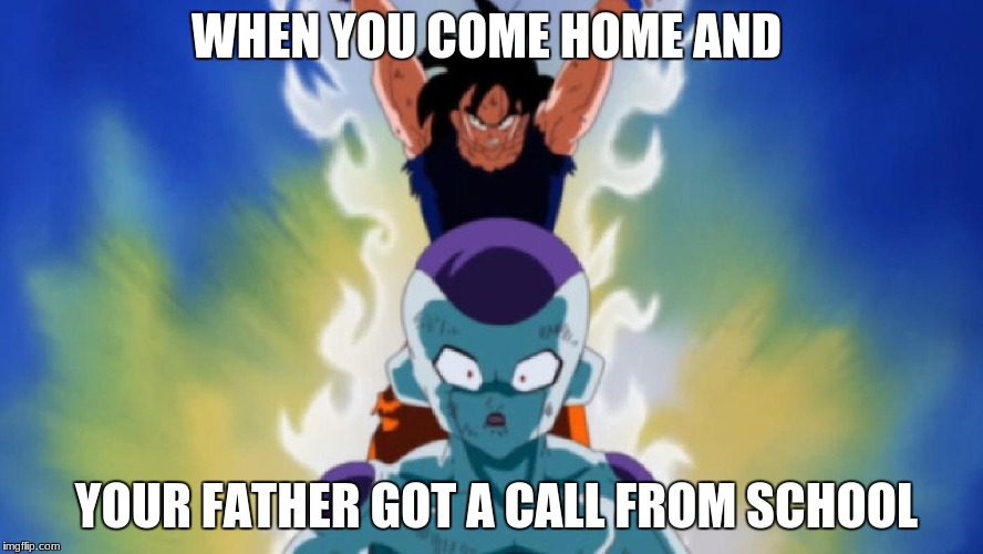 School calls | WHEN YOU COME HOME AND; YOUR FATHER GOT A CALL FROM SCHOOL | image tagged in school | made w/ Imgflip meme maker