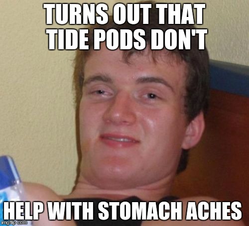 10 Guy Meme | TURNS OUT THAT TIDE PODS DON'T; HELP WITH STOMACH ACHES | image tagged in memes,10 guy | made w/ Imgflip meme maker