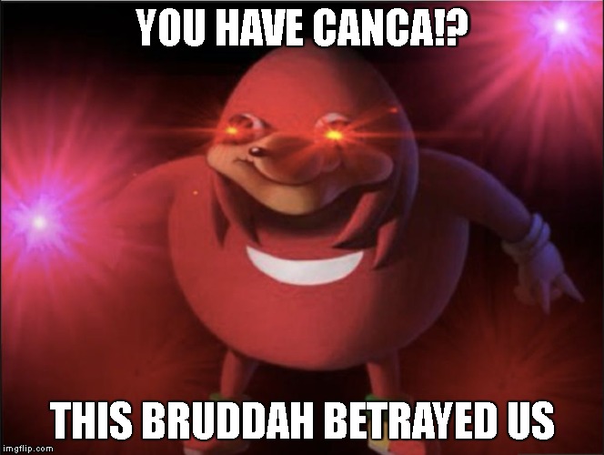 Ugandan Knuckles | YOU HAVE CANCA!? THIS BRUDDAH BETRAYED US | image tagged in ugandan knuckles | made w/ Imgflip meme maker