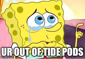 Sad Spongebob | UR OUT OF TIDE PODS | image tagged in sad spongebob,memes | made w/ Imgflip meme maker