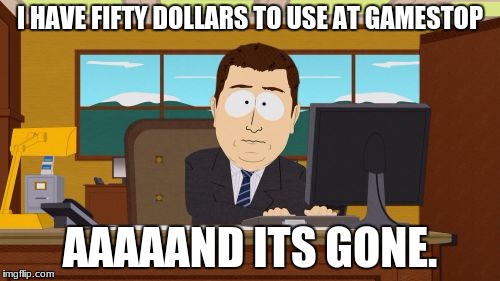 Aaaaand Its Gone Meme | I HAVE FIFTY DOLLARS TO USE AT GAMESTOP; AAAAAND ITS GONE. | image tagged in memes,aaaaand its gone | made w/ Imgflip meme maker