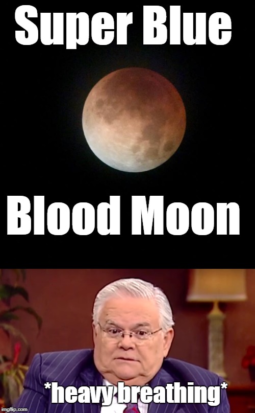 I can't be the only one who was thinking this. | Super Blue; Blood Moon; *heavy breathing* | image tagged in super blue blood moon,john hagee,lunar eclipse,full moon,memes | made w/ Imgflip meme maker