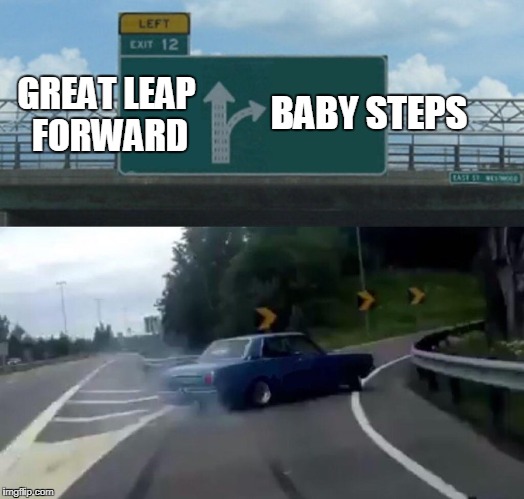 Left Exit 12 Off Ramp Meme | BABY STEPS; GREAT LEAP FORWARD | image tagged in exit 12 highway meme | made w/ Imgflip meme maker
