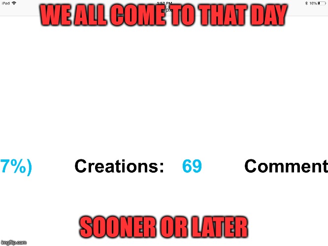 69 | WE ALL COME TO THAT DAY; SOONER OR LATER | image tagged in 69,create,funny,memes,laughs | made w/ Imgflip meme maker