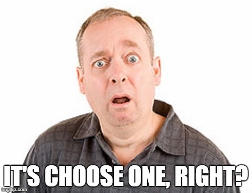 IT'S CHOOSE ONE, RIGHT? | made w/ Imgflip meme maker