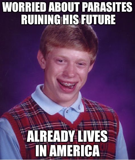 Bad Luck Brian | WORRIED ABOUT PARASITES RUINING HIS FUTURE; ALREADY LIVES IN AMERICA | image tagged in memes,bad luck brian | made w/ Imgflip meme maker