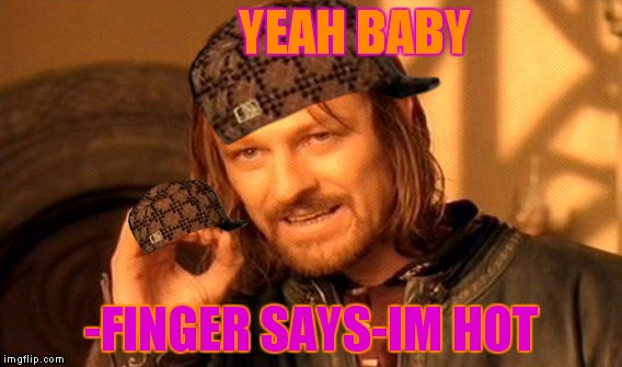 One Does Not Simply | YEAH BABY; -FINGER SAYS-IM HOT | image tagged in memes,one does not simply,scumbag | made w/ Imgflip meme maker